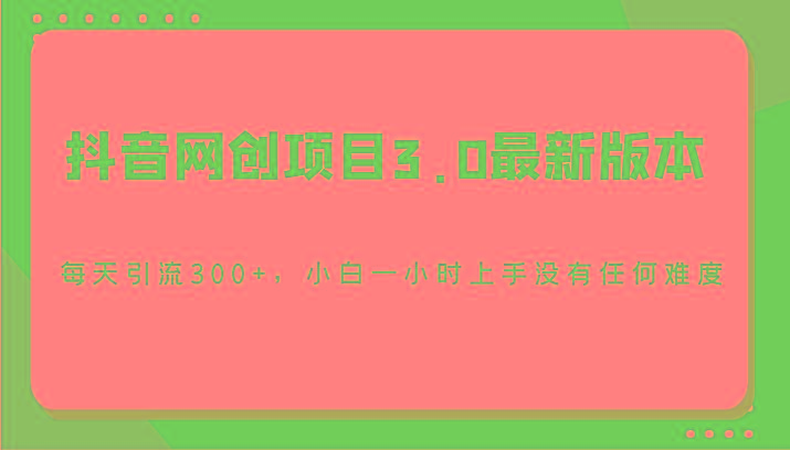 抖音网创项目3.0最新版本，每天引流300+，小白一小时上手没有任何难度-归鹤副业商城