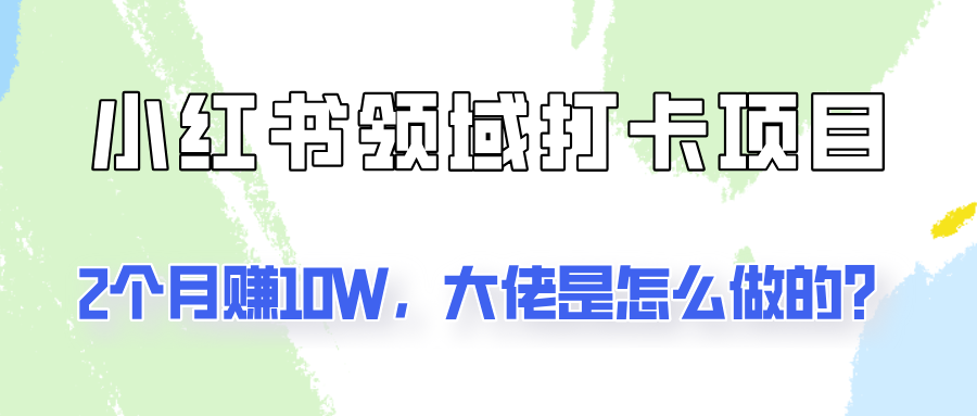 通过小红书领域打卡项目2个月赚10W，大佬是怎么做的？-归鹤副业商城