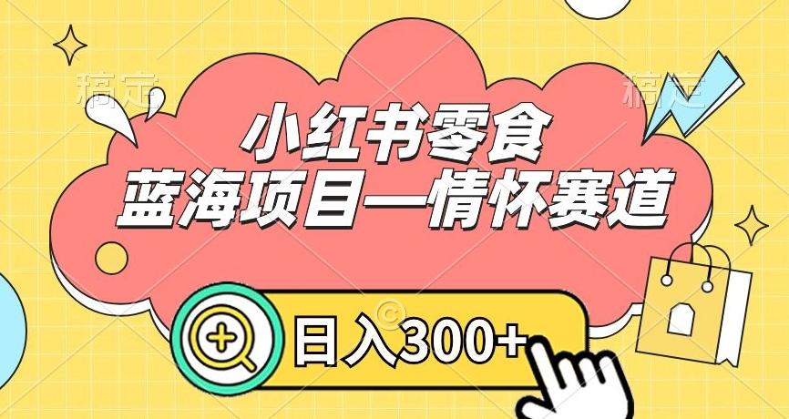 小红书零食蓝海项目—情怀赛道，0门槛，日入300+【揭秘】-归鹤副业商城