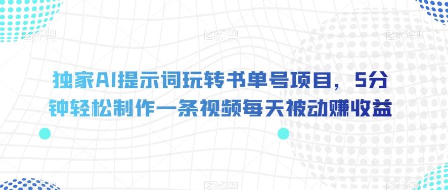 独家AI提示词玩转书单号项目，5分钟轻松制作一条视频每天被动赚收益【揭秘】-归鹤副业商城