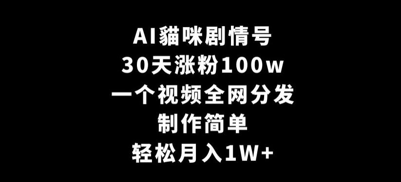 AI貓咪剧情号，30天涨粉100w，制作简单，一个视频全网分发，轻松月入1W+【揭秘】-归鹤副业商城