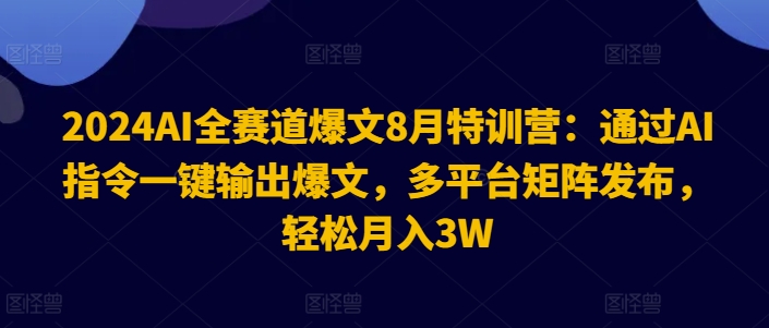 2024AI全赛道爆文8月特训营：通过AI指令一键输出爆文，多平台矩阵发布，轻松月入3W【揭秘】-归鹤副业商城