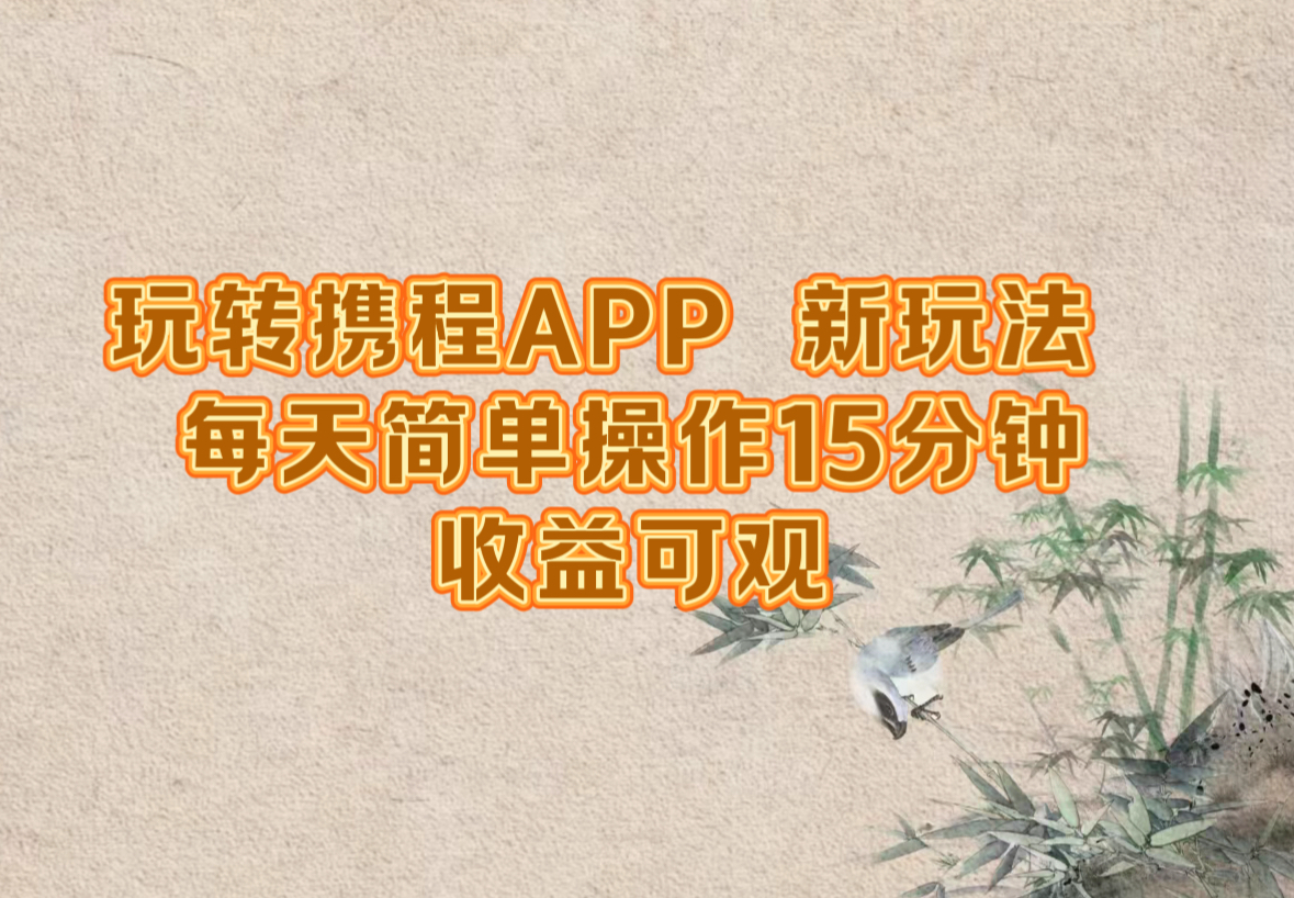 玩转携程APP，新玩法，每天简单操作15分钟，收益可观-归鹤副业商城