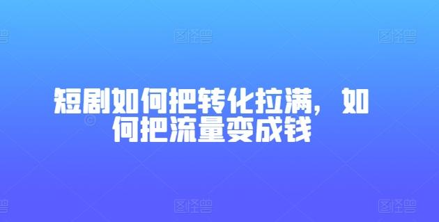 短剧如何把转化拉满，如何把流量变成钱-归鹤副业商城