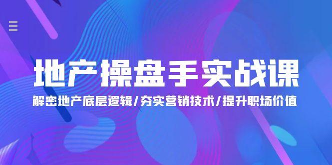 (9960期)地产 操盘手实战课：解密地产底层逻辑/夯实营销技术/提升职场价值(24节)-归鹤副业商城