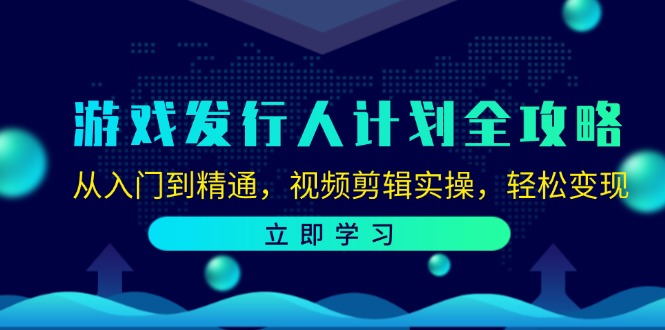 游戏发行人计划全攻略：从入门到精通，视频剪辑实操，轻松变现-归鹤副业商城