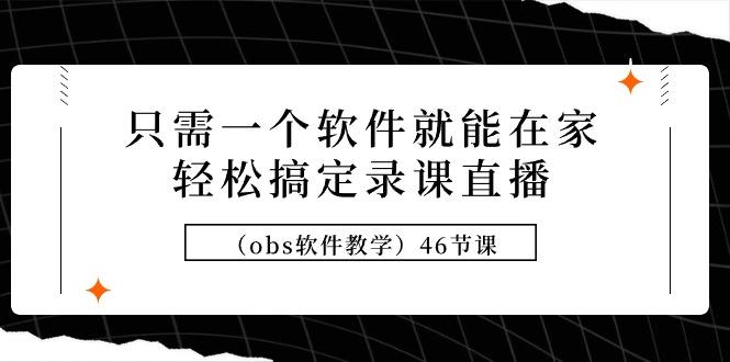 (9336期)只需一个软件就能在家轻松搞定录课直播(obs软件教学)46节课-归鹤副业商城