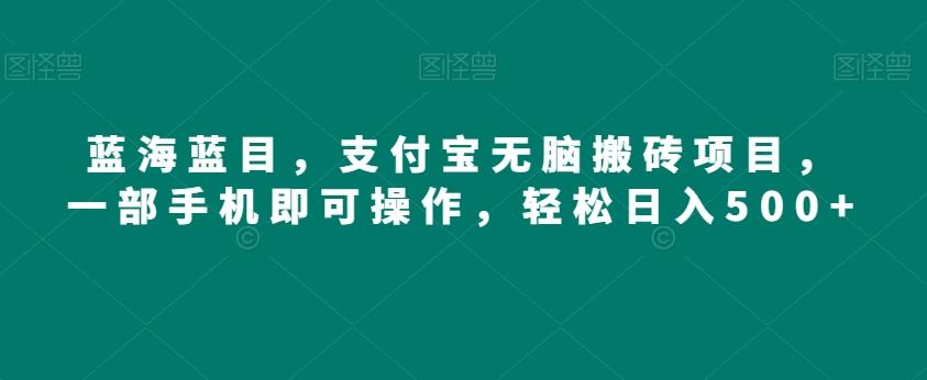 蓝海蓝目，支付宝无脑搬砖项目，一部手机即可操作，轻松日入500+-归鹤副业商城