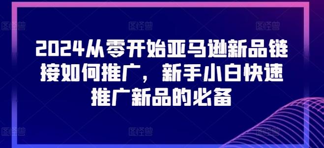 2024从零开始亚马逊新品链接如何推广，新手小白快速推广新品的必备-归鹤副业商城