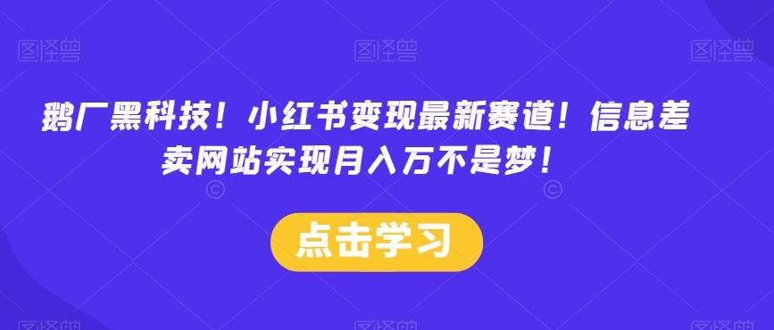 鹅厂黑科技！小红书变现最新赛道！信息差卖网站实现月入万不是梦！-归鹤副业商城