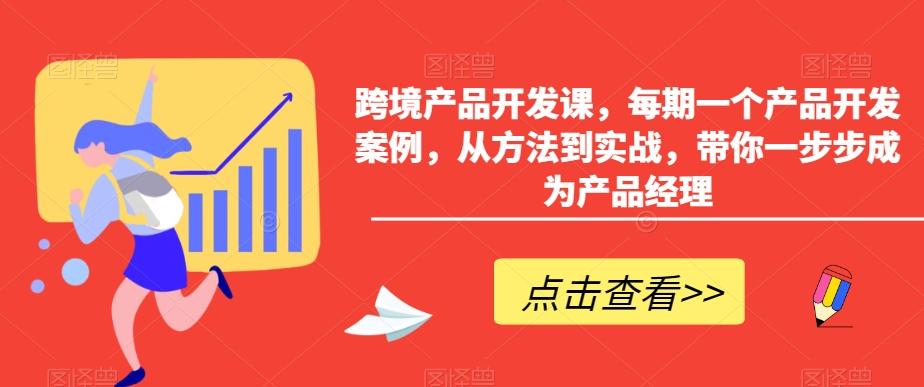 跨境产品开发课，每期一个产品开发案例，从方法到实战，带你一步步成为产品经理-归鹤副业商城