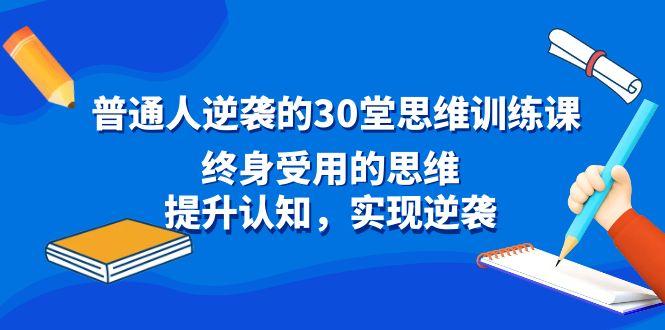 普通人逆袭的30堂思维训练课，终身受用的思维，提升认知，实现逆袭-归鹤副业商城