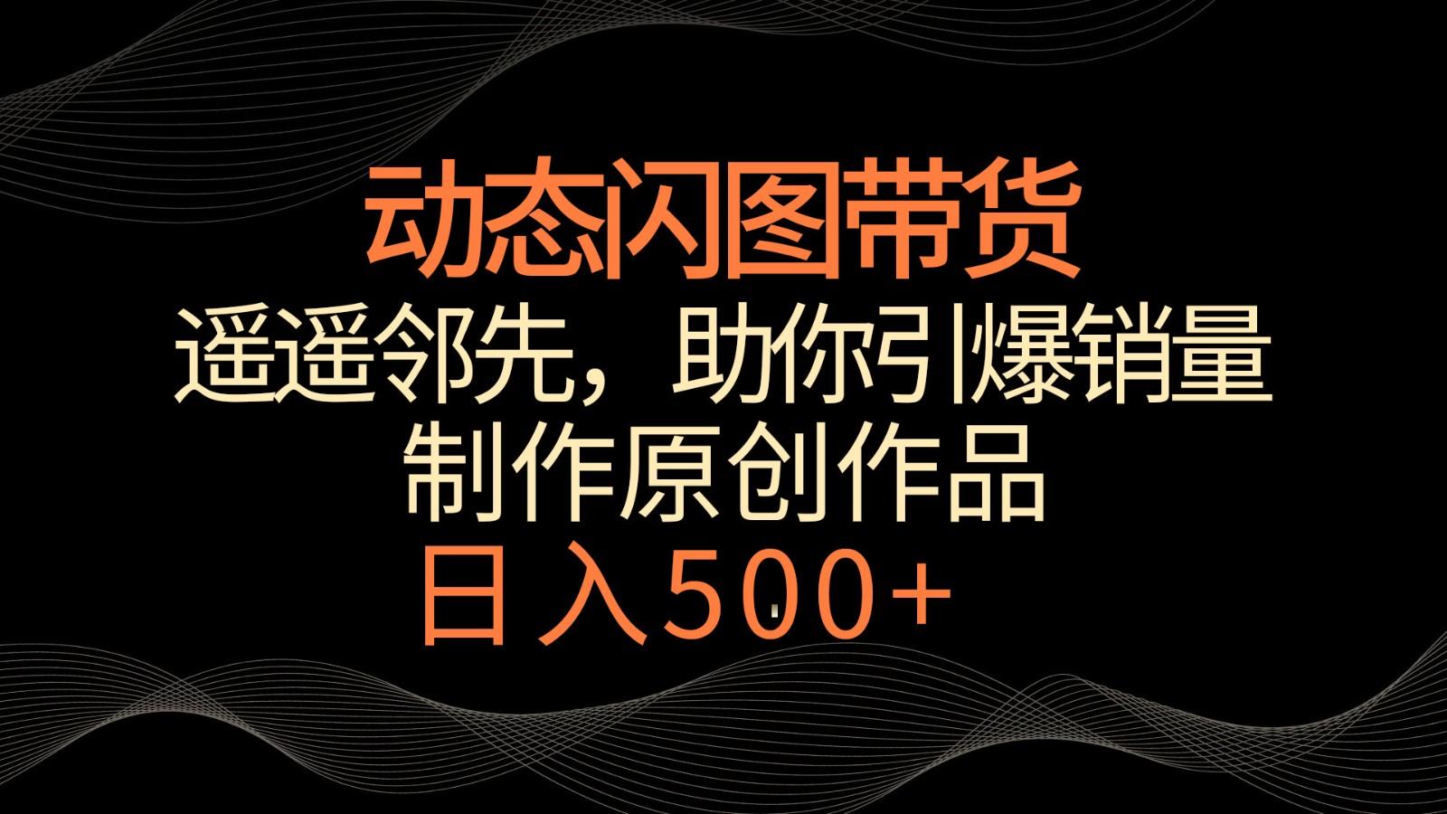 动态闪图带货，遥遥领先，冷门玩法，助你轻松引爆销量！日入500+-归鹤副业商城