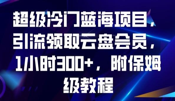 超级冷门蓝海项目，引流领取云盘会员，1小时300+，附保姆级教程-归鹤副业商城