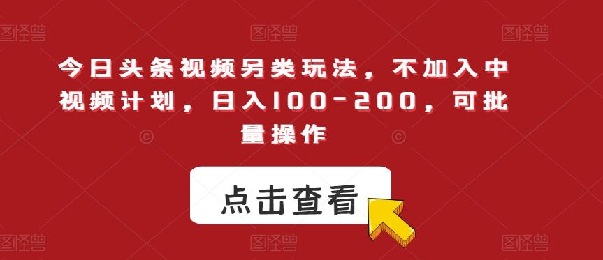 今日头条视频另类玩法，不加入中视频计划，日入100-200，可批量操作【揭秘】-归鹤副业商城