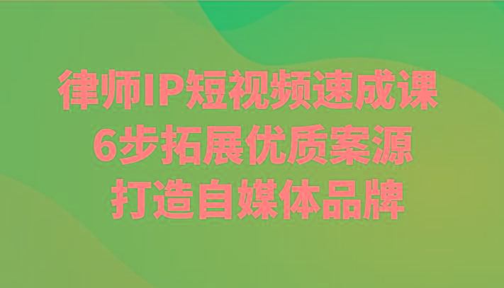 律师IP短视频速成课 6步拓展优质案源 打造自媒体品牌-归鹤副业商城