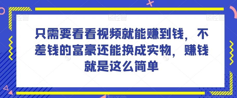 谁做过这么简单的项目？只需要看看视频就能赚到钱，不差钱的富豪还能换成实物，赚钱就是这么简单！【揭秘】-归鹤副业商城