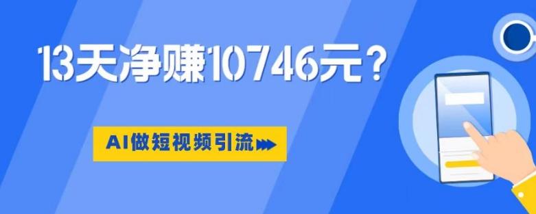 利用AI做短视频引流，卖398的虚拟产品，13天净赚10746元？-归鹤副业商城