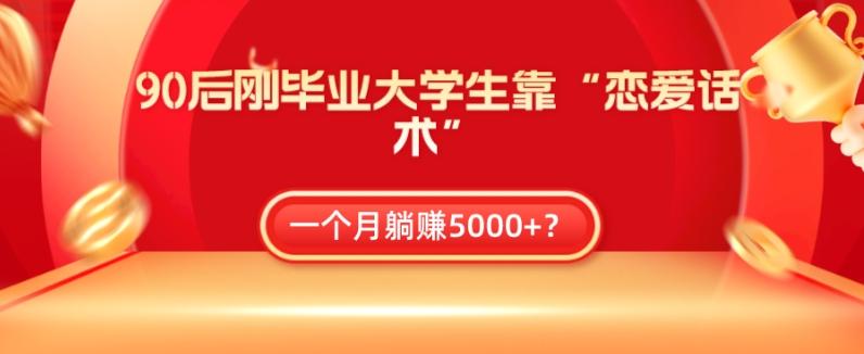 90后刚毕业大学生靠“恋爱话术”，一个月躺赚5000+？-归鹤副业商城