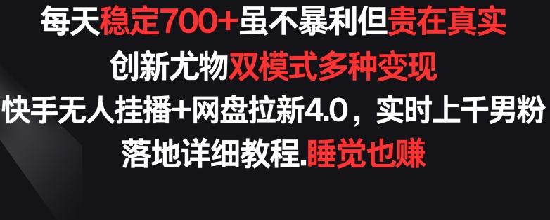 每天稳定700+，收益不高但贵在真实，创新尤物双模式多渠种变现，快手无人挂播+网盘拉新4.0【揭秘】-归鹤副业商城