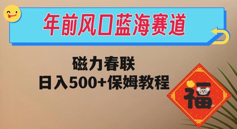 年前风口蓝海赛道，磁力春联，日入500+保姆教程-归鹤副业商城