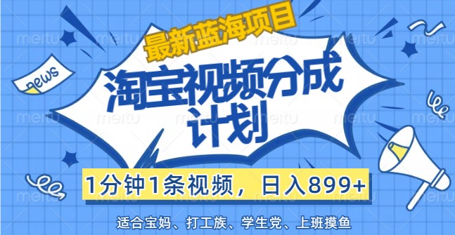 最新蓝海项目淘宝视频分成计划，1分钟1条视频，日入899+，有手就行-归鹤副业商城