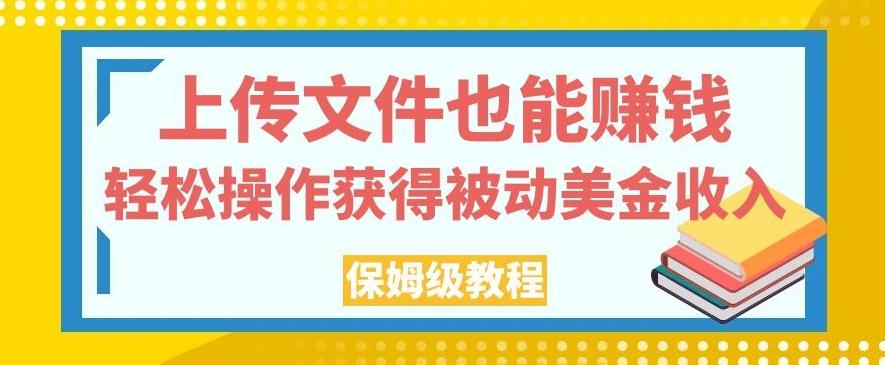 上传文件也能赚钱，轻松操作获得被动美金收入，保姆级教程【揭秘】-归鹤副业商城