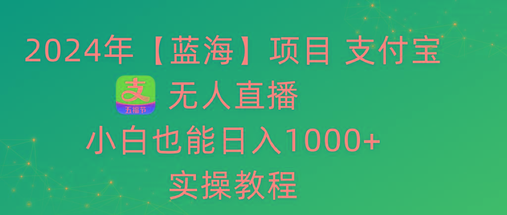 2024年【蓝海】项目 支付宝无人直播 小白也能日入1000+  实操教程-归鹤副业商城