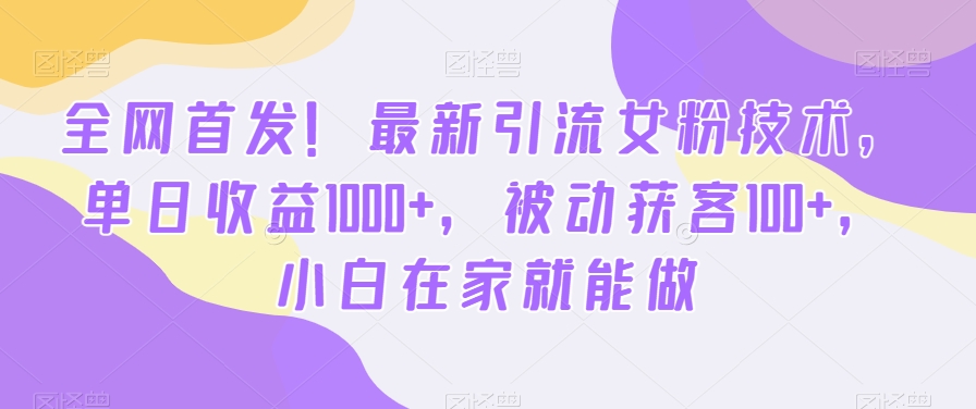 全网首发！最新引流女粉技术，单日收益1000+，被动获客100+，小白在家就能做【揭秘】-归鹤副业商城