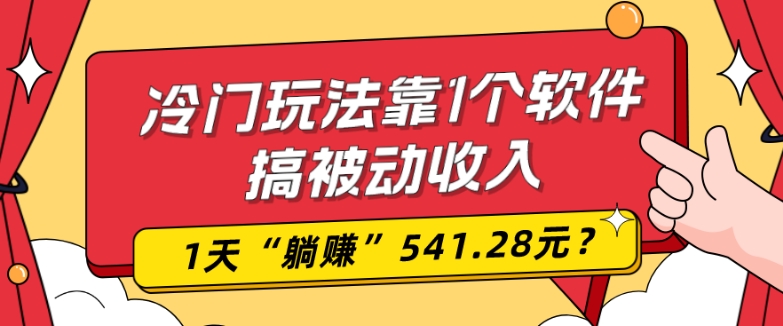 0基础可上手，冷门玩法靠1个软件搞被动收入，1天“躺赚”541.28元？-归鹤副业商城