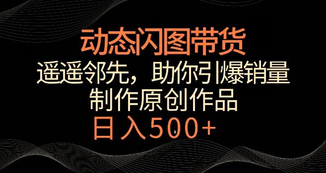 动态闪图带货，遥遥领先，冷门玩法，助你轻松引爆销量，日赚500+【揭秘】-归鹤副业商城