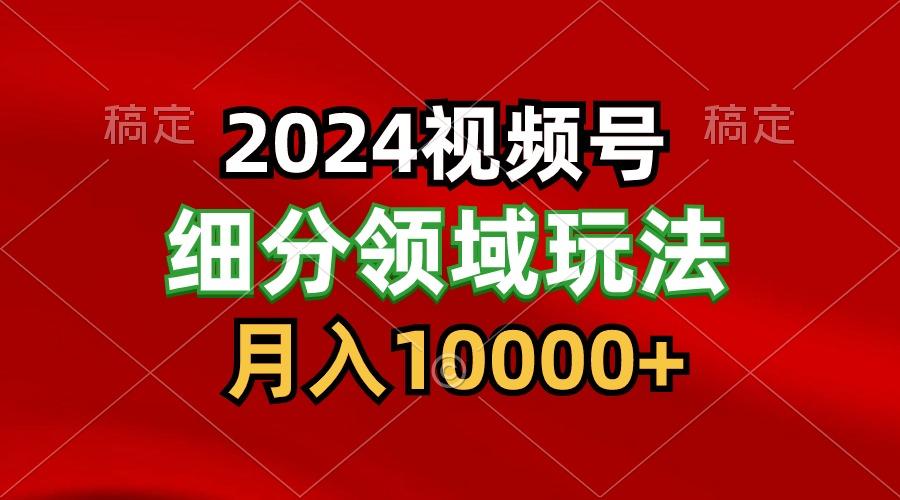 2024视频号分成计划细分领域玩法，每天5分钟，月入1W+-归鹤副业商城