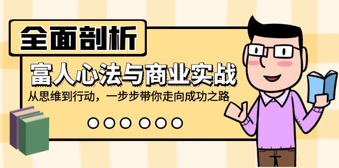 全面剖析富人心法与商业实战，从思维到行动，一步步带你走向成功之路-归鹤副业商城