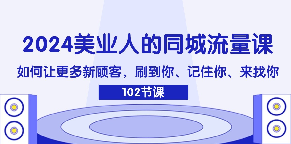 2024美业人的同城流量课：如何让更多新顾客，刷到你、记住你、来找你-归鹤副业商城