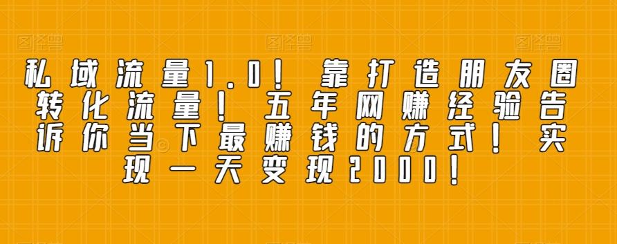 私域流量1.0！靠打造朋友圈转化流量！五年网赚经验告诉你当下最赚钱的方式！实现一天变现2000！-归鹤副业商城