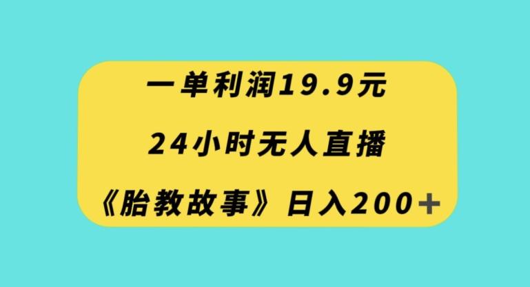 一单利润19.9，24小时无人直播胎教故事，每天轻松200+【揭秘】-归鹤副业商城