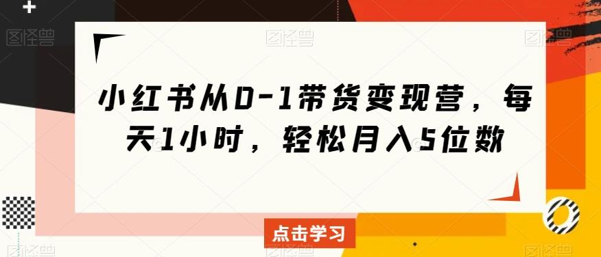 小红书从0-1带货变现营，每天1小时，轻松月入5位数-归鹤副业商城