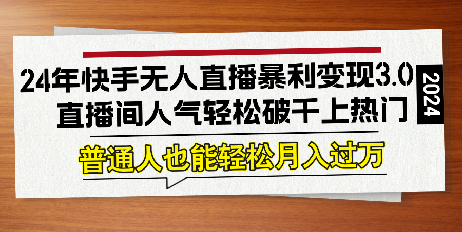 24年快手无人直播暴利变现3.0，直播间人气轻松破千上热门，普通人也能…-归鹤副业商城