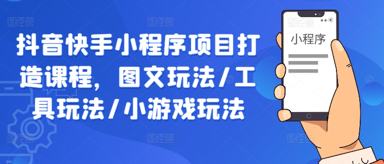 抖音快手小程序项目打造课程，图文玩法/工具玩法/小游戏玩法-归鹤副业商城