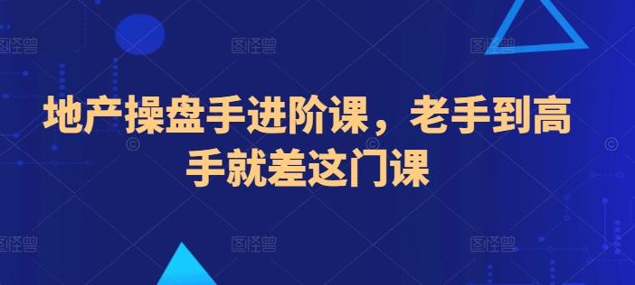 地产操盘手进阶课，老手到高手就差这门课-归鹤副业商城