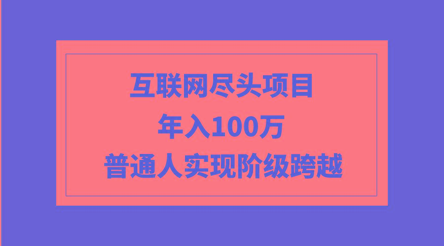 (9250期)互联网尽头项目：年入100W，普通人实现阶级跨越-归鹤副业商城