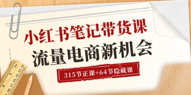 小红书-笔记带货课【6月更新】流量 电商新机会 315节正课+64节隐藏课-归鹤副业商城