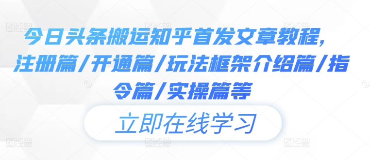 今日头条搬运知乎首发文章教程，注册篇/开通篇/玩法框架介绍篇/指令篇/实操篇等-归鹤副业商城