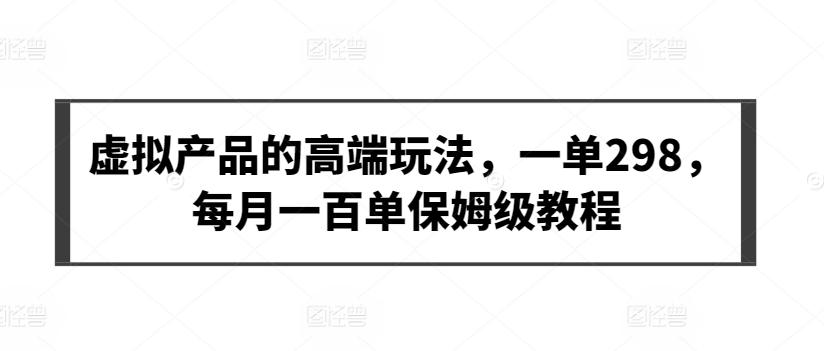 虚拟产品的高端玩法，一单298，每月一百单保姆级教程【揭秘】-归鹤副业商城