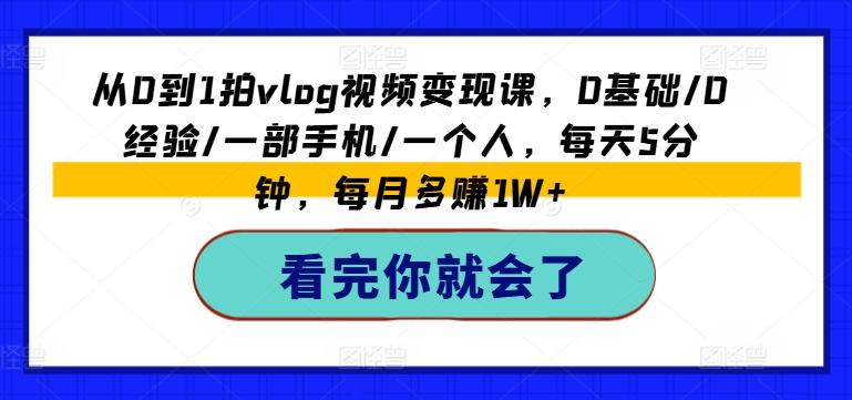 从0到1拍vlog视频变现课，0基础/0经验/一部手机/一个人，每天5分钟，每月多赚1W+-归鹤副业商城