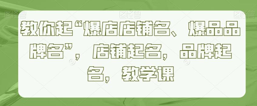 教你起“爆店店铺名、爆品品牌名”，店铺起名，品牌起名，教学课-归鹤副业商城