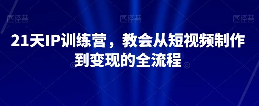 21天IP训练营，教会从短视频制作到变现的全流程-归鹤副业商城