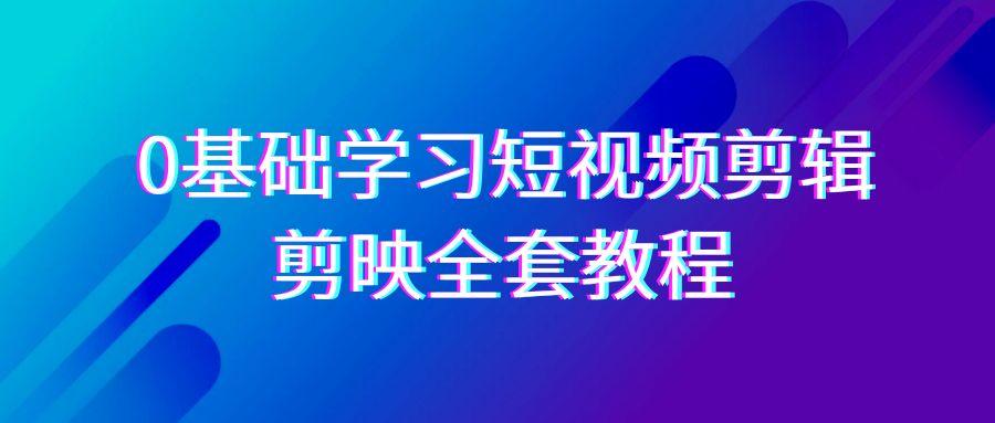 0基础系统学习-短视频剪辑，剪映-全套33节-无水印教程，全面覆盖-剪辑功能-归鹤副业商城