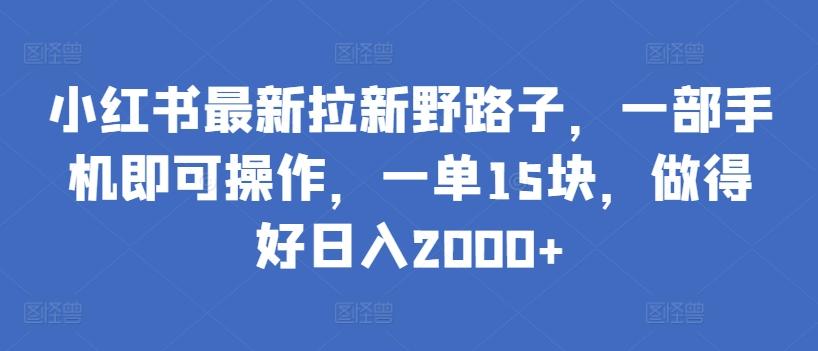 小红书最新拉新野路子，一部手机即可操作，一单15块，做得好日入2000+【揭秘】-归鹤副业商城