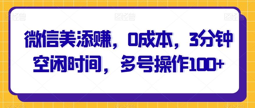 微信美添赚，0成本，3分钟空闲时间，多号操作100+-归鹤副业商城